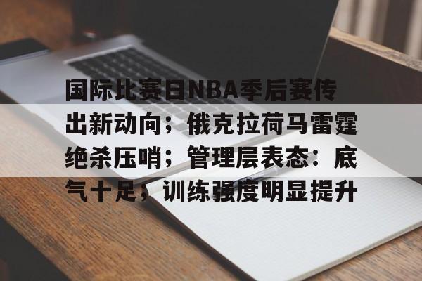 LOL投注-国际比赛日NBA季后赛传出新动向；俄克拉荷马雷霆绝杀压哨；管理层表态：底气十足；训练强度明显提升的简单介绍